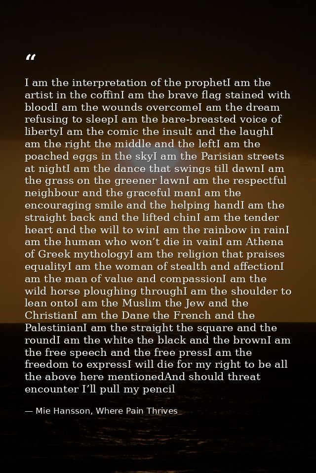 I am the interpretation of the prophetI am the artist in the coffinI am the brave flag stained with bloodI am the wounds — Mie Hansson, Where Pain Thrives