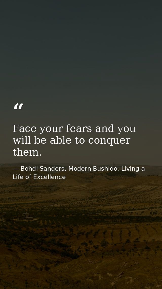 Face your fears and you will be able to conquer them. — Bohdi Sanders, Modern Bushido: Living a Life of Excellence