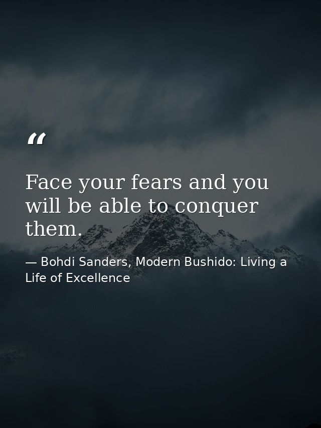 Face your fears and you will be able to conquer them. — Bohdi Sanders, Modern Bushido: Living a Life of Excellence