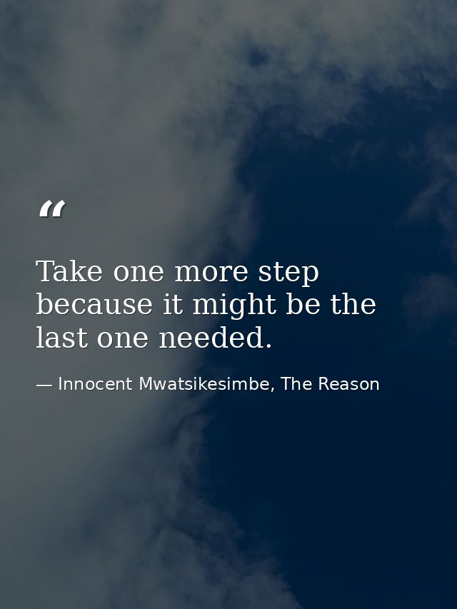 Take one more step because it might be the last one needed. — Innocent Mwatsikesimbe, The Reason