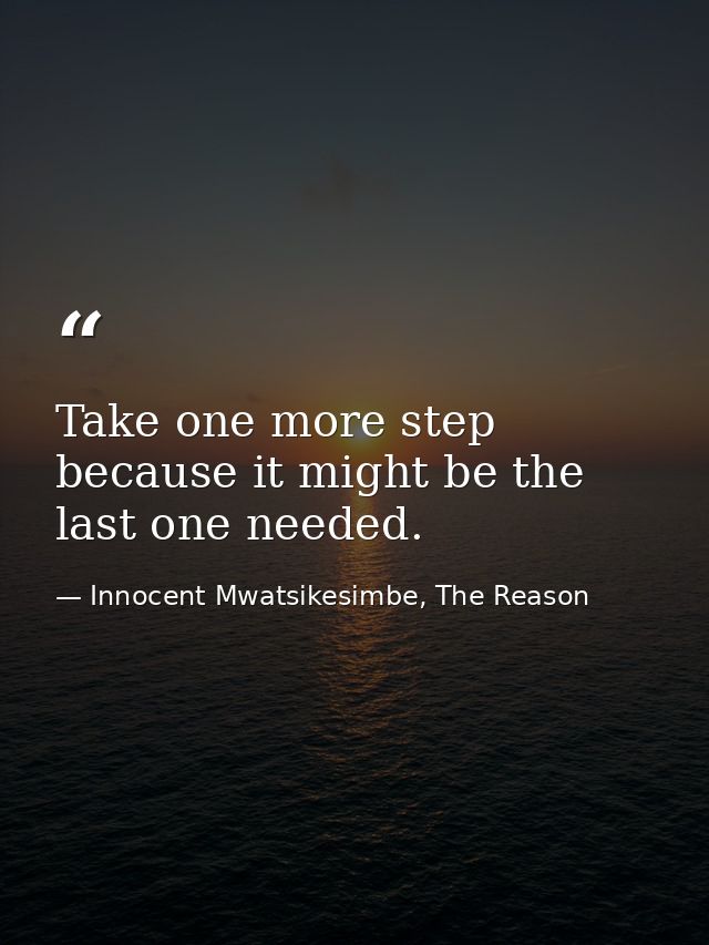 Take one more step because it might be the last one needed. — Innocent Mwatsikesimbe, The Reason