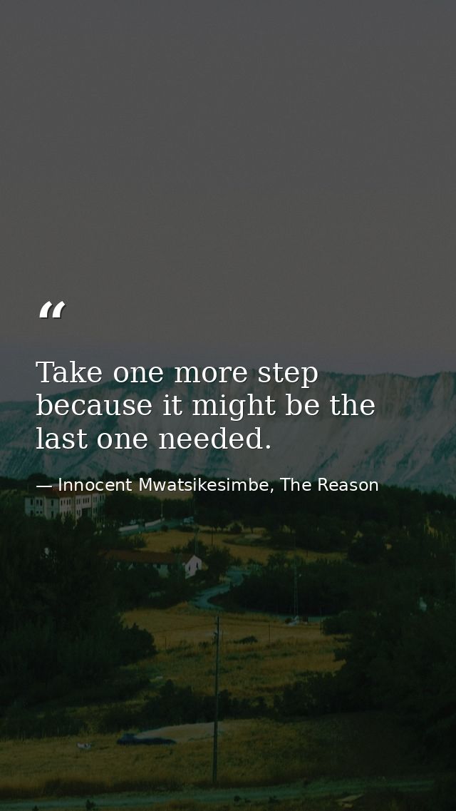 Take one more step because it might be the last one needed. — Innocent Mwatsikesimbe, The Reason