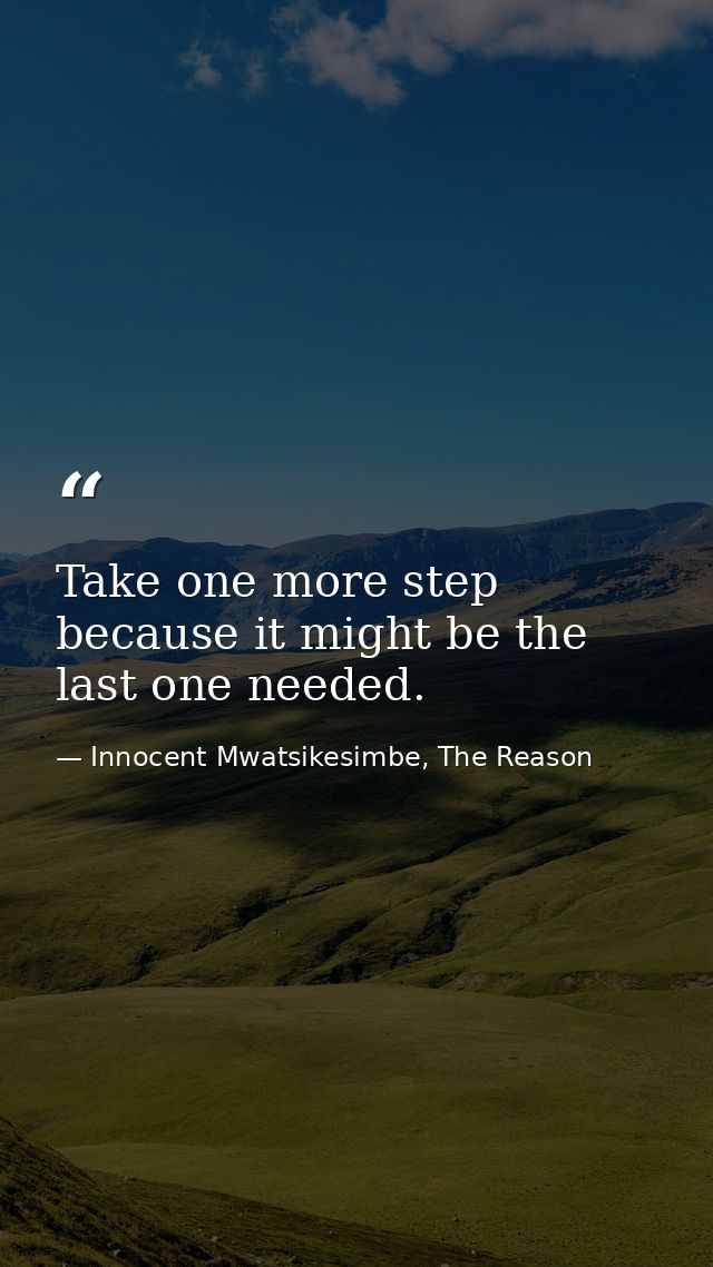 Take one more step because it might be the last one needed. — Innocent Mwatsikesimbe, The Reason