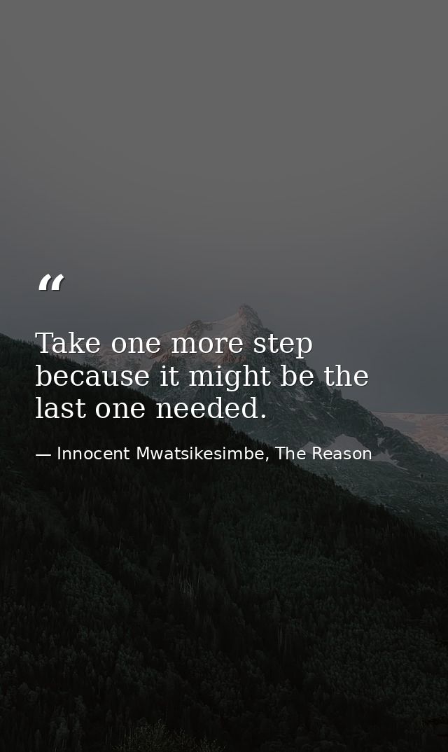 Take one more step because it might be the last one needed. — Innocent Mwatsikesimbe, The Reason