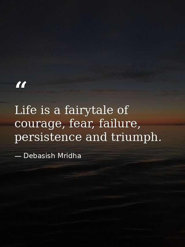 Life is a fairytale of courage, fear, failure, persistence and triumph. — Debasish Mridha