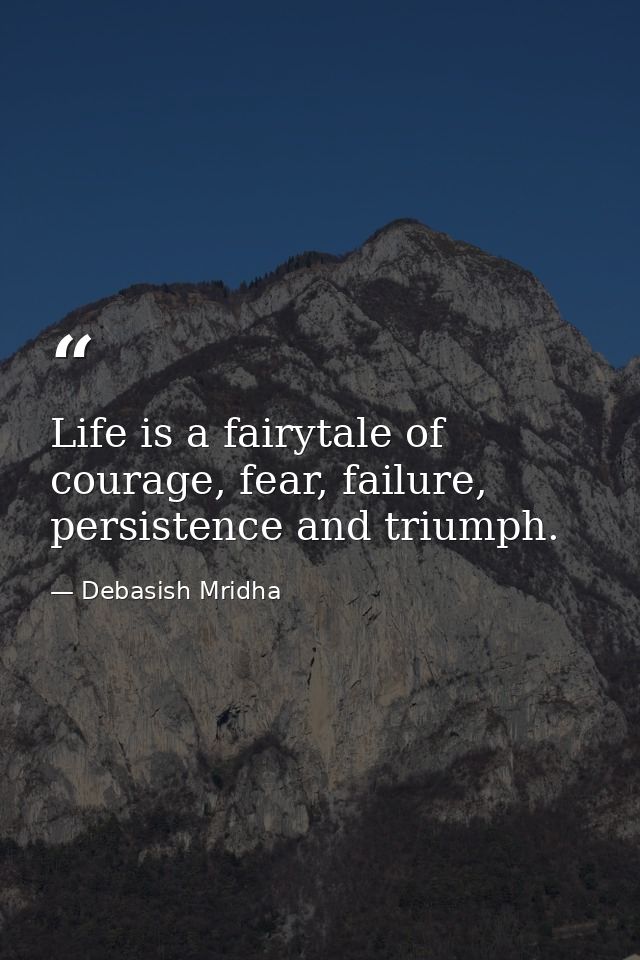 Life is a fairytale of courage, fear, failure, persistence and triumph. — Debasish Mridha