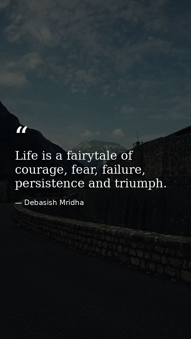 Life is a fairytale of courage, fear, failure, persistence and triumph. — Debasish Mridha
