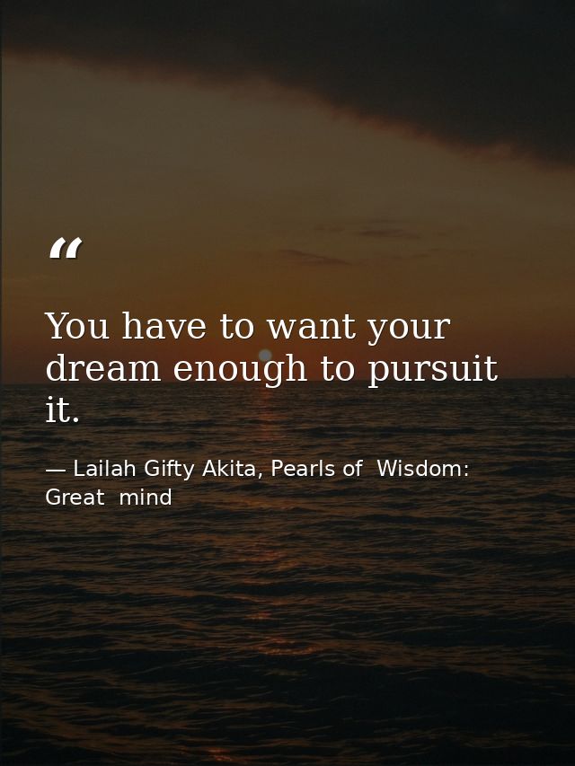 You have to want your dream enough to pursuit it. — Lailah Gifty Akita, Pearls of  Wisdom: Great  mind