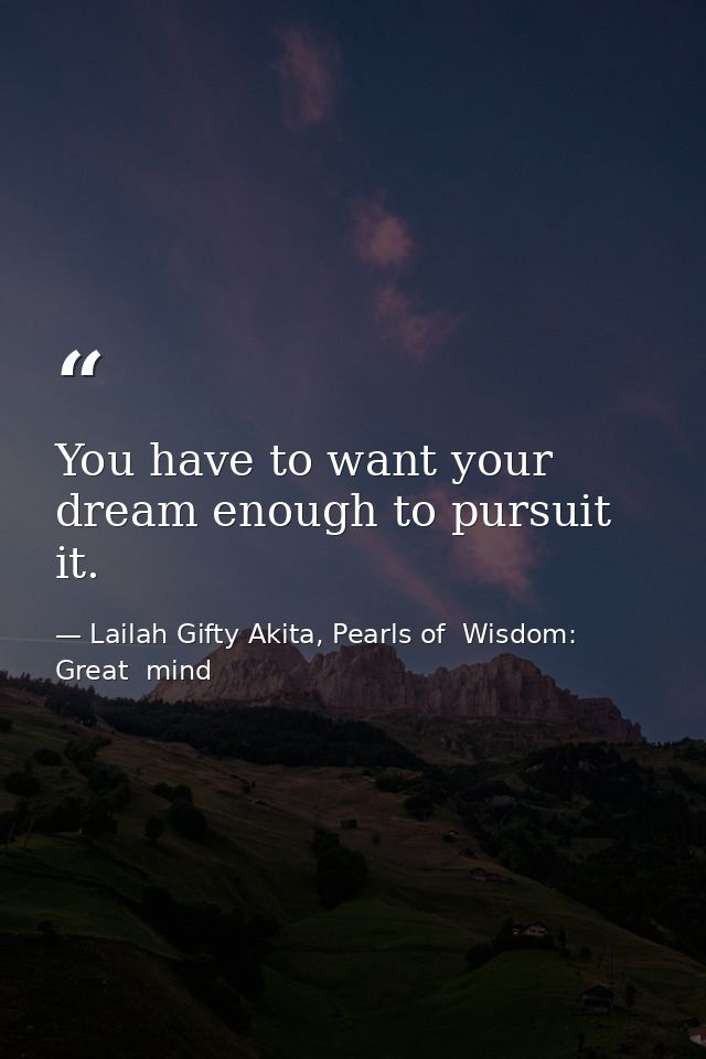 You have to want your dream enough to pursuit it. — Lailah Gifty Akita, Pearls of  Wisdom: Great  mind