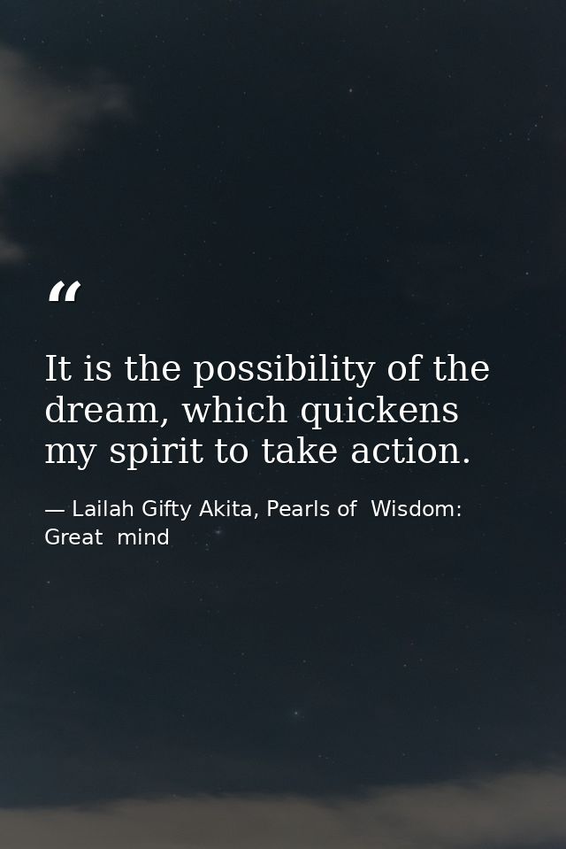 It is the possibility of the dream, which quickens my spirit to take action. — Lailah Gifty Akita, Pearls of  Wisdom: Great  mind