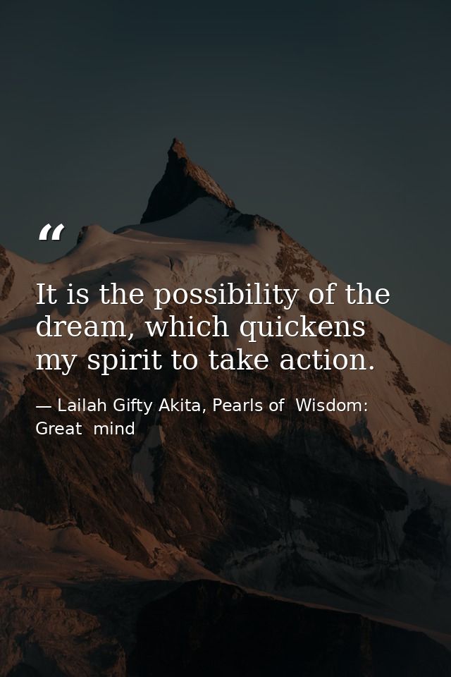 It is the possibility of the dream, which quickens my spirit to take action. — Lailah Gifty Akita, Pearls of  Wisdom: Great  mind