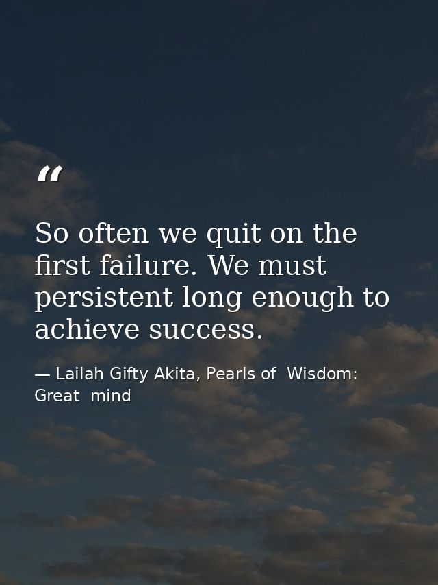 So often we quit on the first failure. We must persistent long enough to achieve success. — Lailah Gifty Akita, Pearls of  Wisdom: Great  mind