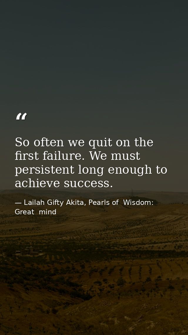 So often we quit on the first failure. We must persistent long enough to achieve success. — Lailah Gifty Akita, Pearls of  Wisdom: Great  mind