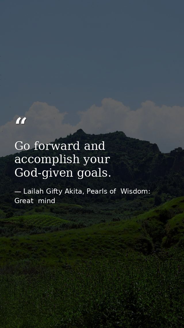 Go forward and accomplish your God-given goals. — Lailah Gifty Akita, Pearls of  Wisdom: Great  mind
