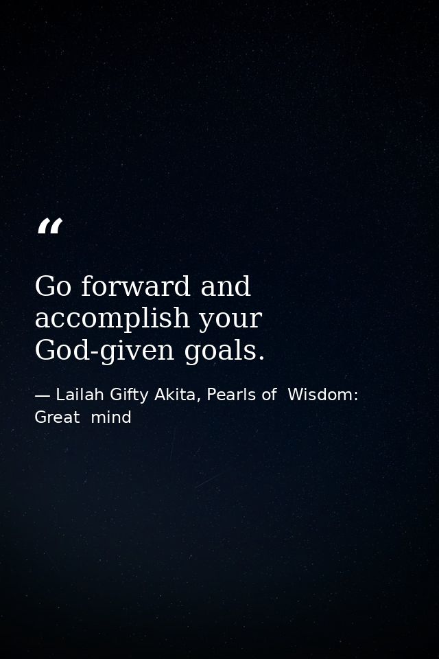 Go forward and accomplish your God-given goals. — Lailah Gifty Akita, Pearls of  Wisdom: Great  mind