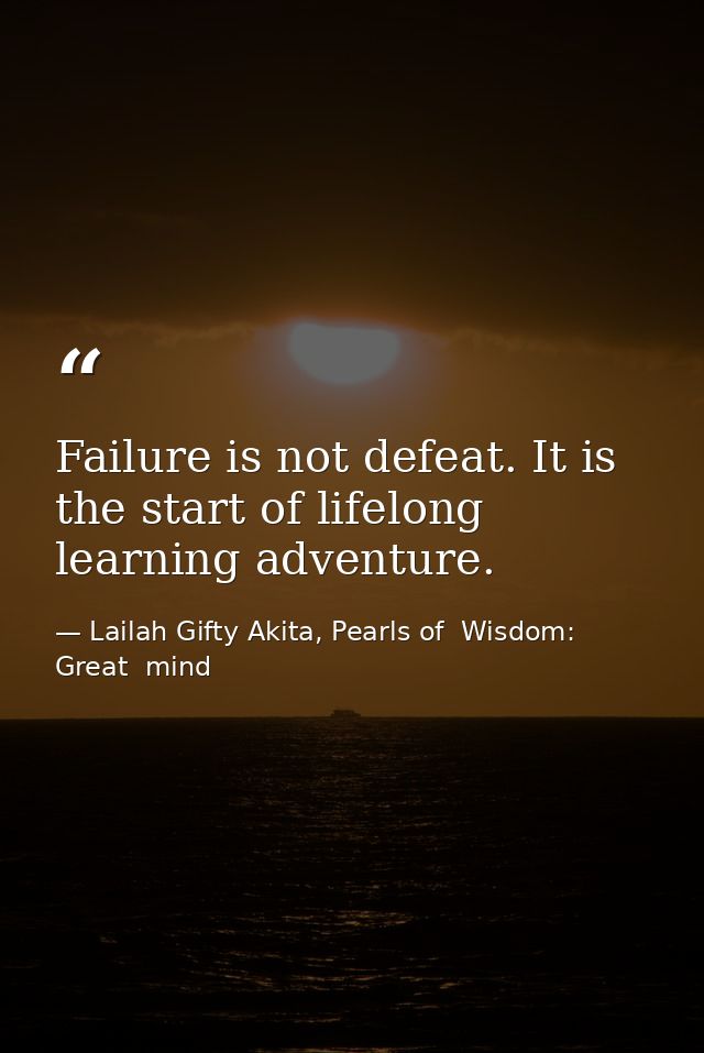 Failure is not defeat. It is the start of lifelong learning adventure. — Lailah Gifty Akita, Pearls of  Wisdom: Great  mind