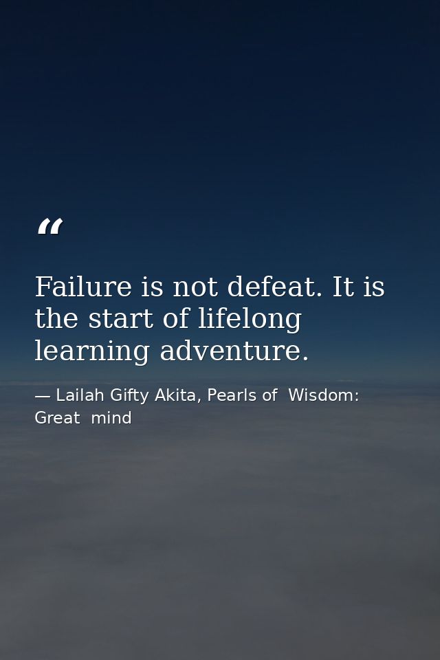 Failure is not defeat. It is the start of lifelong learning adventure. — Lailah Gifty Akita, Pearls of  Wisdom: Great  mind