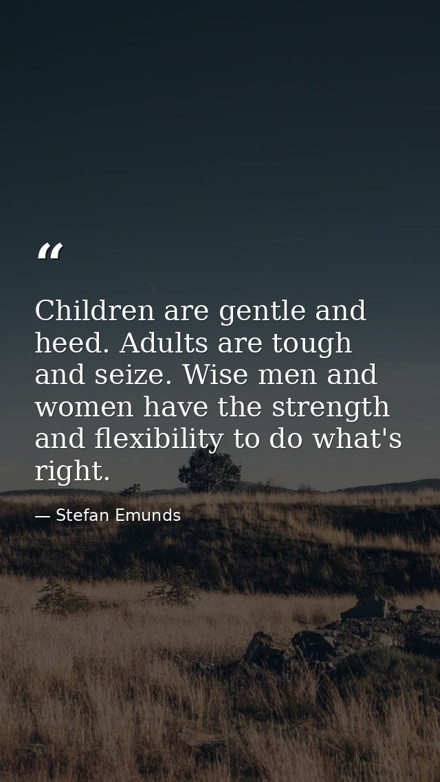 Children are gentle and heed. Adults are tough and seize. Wise men and women have the strength and flexibility to do wha — Stefan Emunds