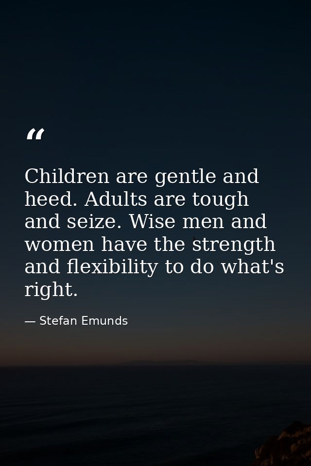 Children are gentle and heed. Adults are tough and seize. Wise men and women have the strength and flexibility to do wha — Stefan Emunds