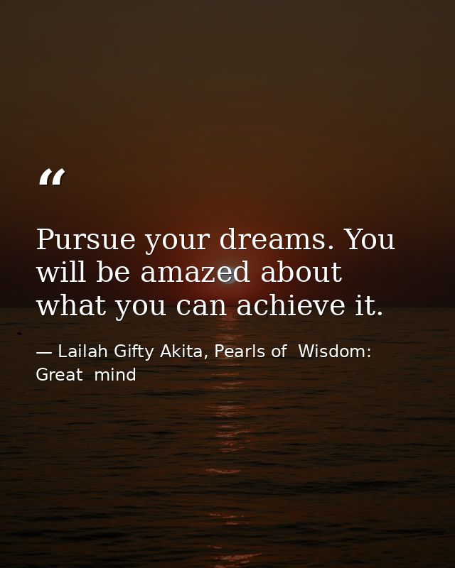 Pursue your dreams. You will be amazed about what you can achieve it. — Lailah Gifty Akita, Pearls of  Wisdom: Great  mind