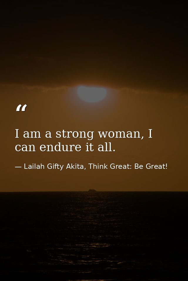 I am a strong woman, I can endure it all. — Lailah Gifty Akita, Think Great: Be Great!