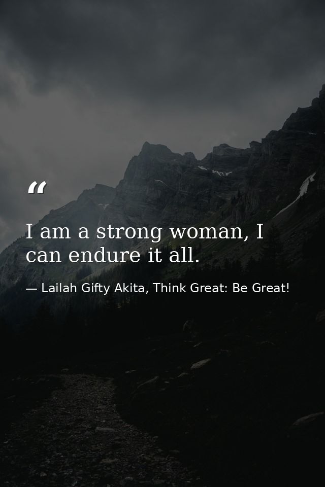 I am a strong woman, I can endure it all. — Lailah Gifty Akita, Think Great: Be Great!