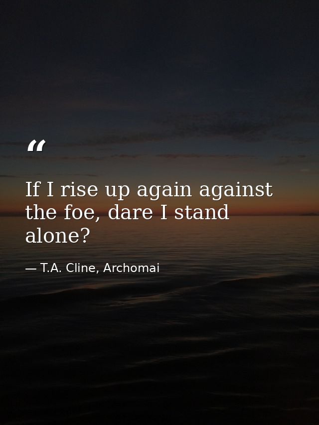 If I rise up again against the foe, dare I stand alone? — T.A. Cline, Archomai