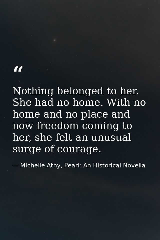 Nothing belonged to her. She had no home. With no home and no place and now freedom coming to her, she felt an unusual s — Michelle Athy, Pearl: An Historical Novella