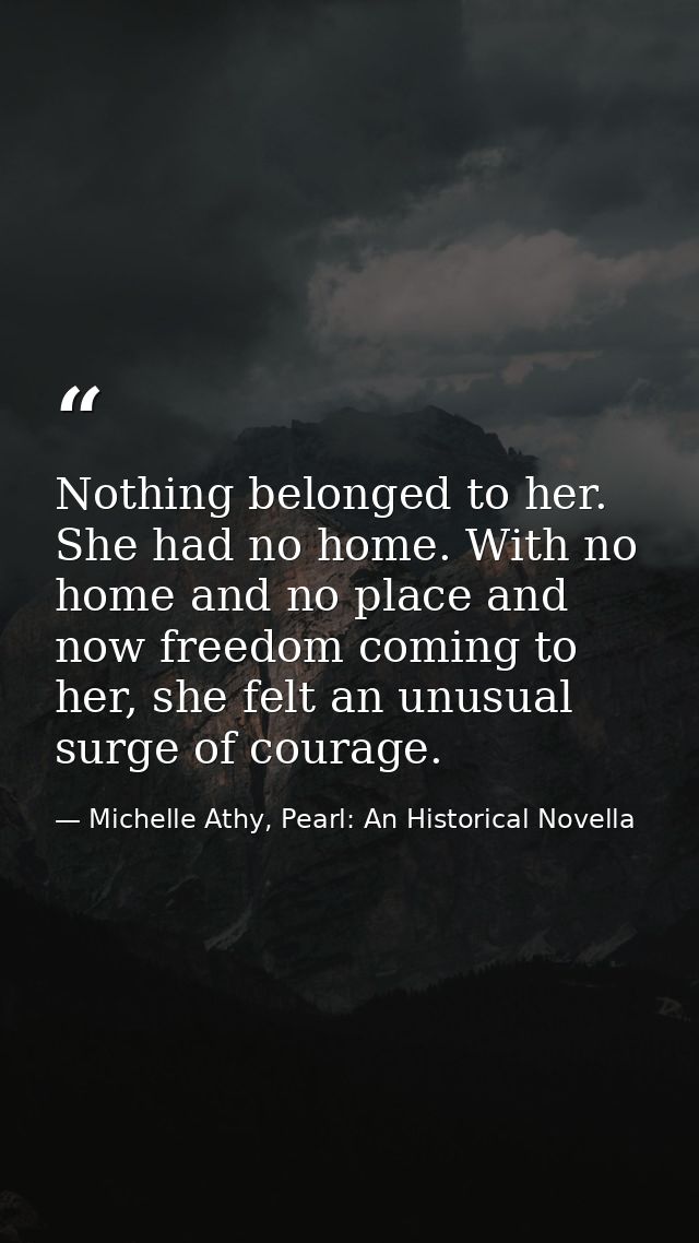 Nothing belonged to her. She had no home. With no home and no place and now freedom coming to her, she felt an unusual s — Michelle Athy, Pearl: An Historical Novella