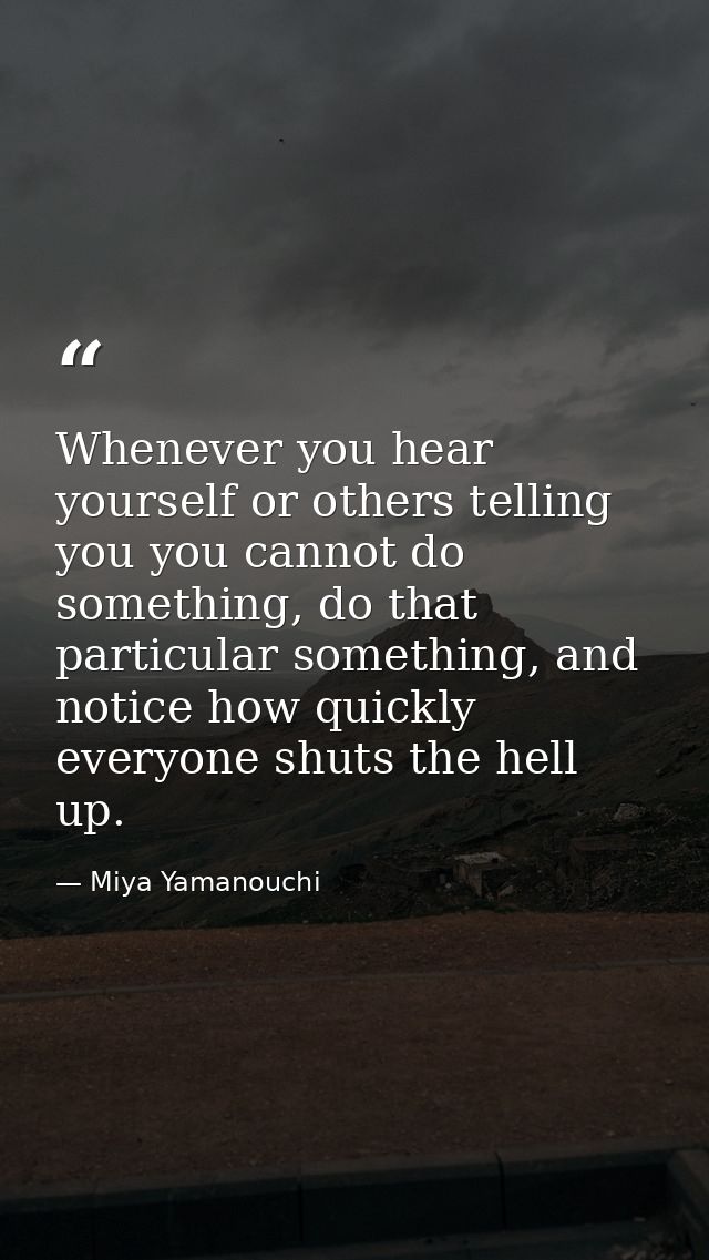 Whenever you hear yourself or others telling you you cannot do something, do that particular something, and notice how q — Miya Yamanouchi