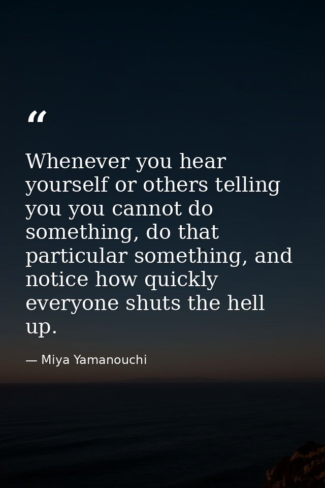 Whenever you hear yourself or others telling you you cannot do something, do that particular something, and notice how q — Miya Yamanouchi
