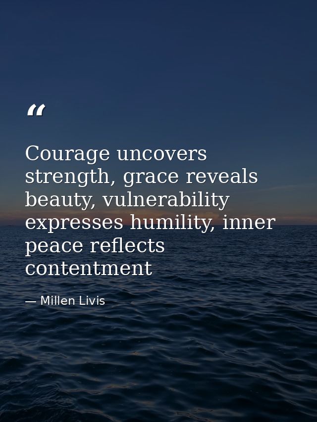 Courage uncovers strength, grace reveals beauty, vulnerability expresses humility, inner peace reflects contentment — Millen Livis
