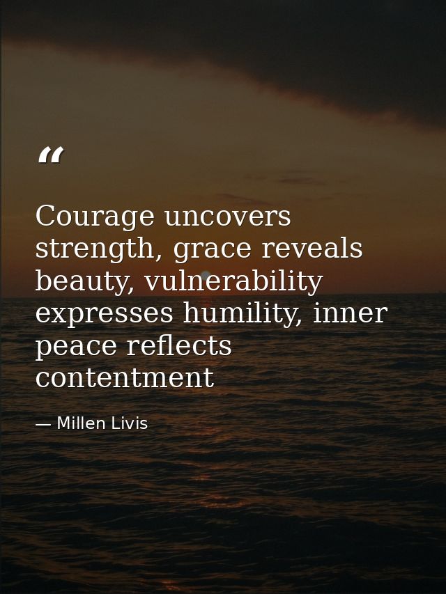 Courage uncovers strength, grace reveals beauty, vulnerability expresses humility, inner peace reflects contentment — Millen Livis