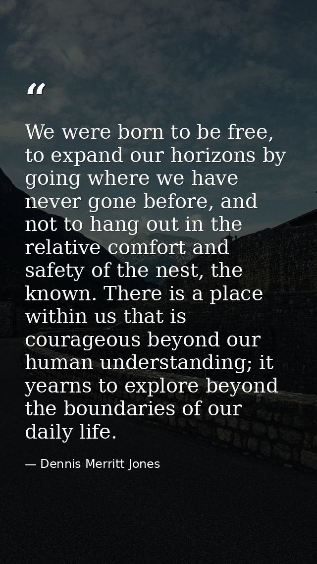 We were born to be free, to expand our horizons by going where we have never gone before, and not to hang out in the rel — Dennis Merritt Jones