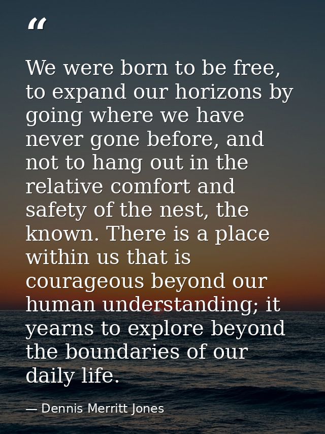 We were born to be free, to expand our horizons by going where we have never gone before, and not to hang out in the rel — Dennis Merritt Jones