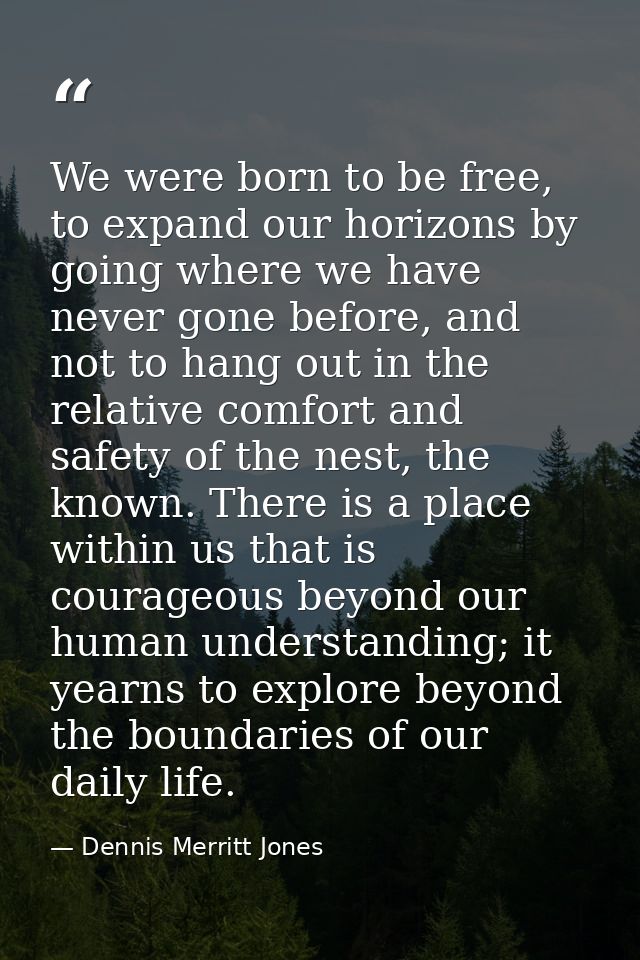 We were born to be free, to expand our horizons by going where we have never gone before, and not to hang out in the rel — Dennis Merritt Jones