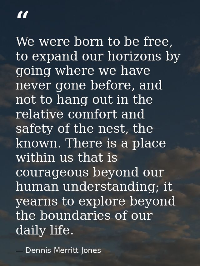 We were born to be free, to expand our horizons by going where we have never gone before, and not to hang out in the rel — Dennis Merritt Jones