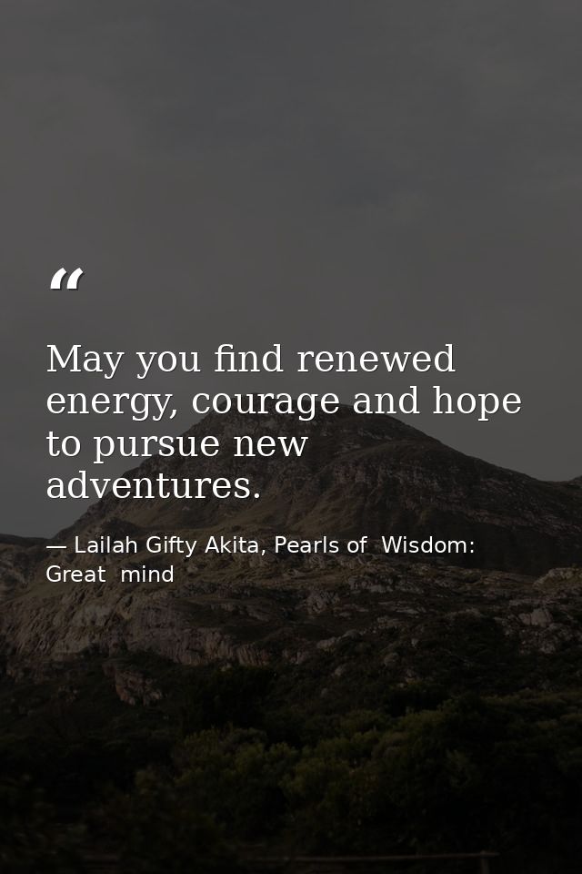 May you find renewed energy, courage and hope to pursue new adventures. — Lailah Gifty Akita, Pearls of  Wisdom: Great  mind