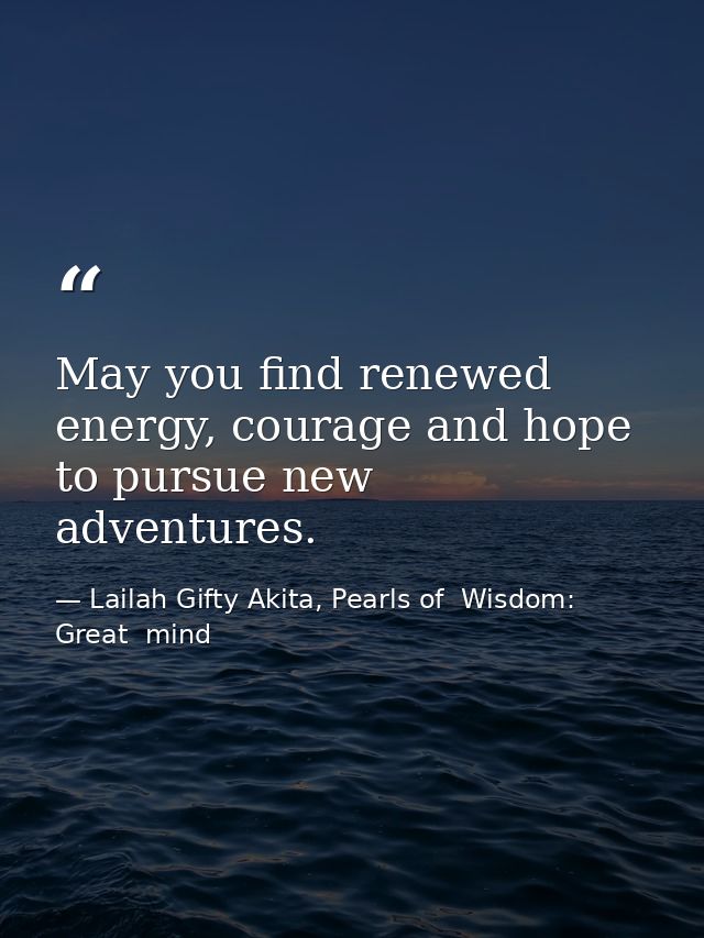 May you find renewed energy, courage and hope to pursue new adventures. — Lailah Gifty Akita, Pearls of  Wisdom: Great  mind
