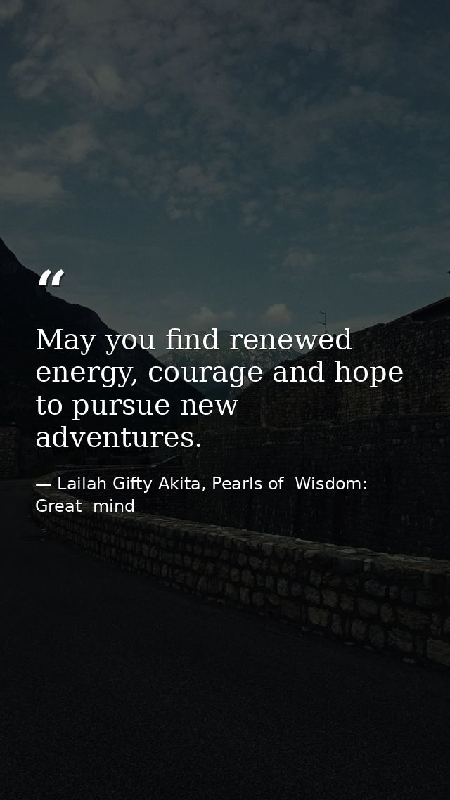 May you find renewed energy, courage and hope to pursue new adventures. — Lailah Gifty Akita, Pearls of  Wisdom: Great  mind
