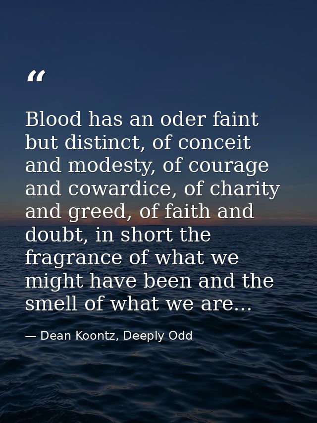 Blood has an oder faint but distinct, of conceit and modesty, of courage and cowardice, of charity and greed, of faith a — Dean Koontz, Deeply Odd