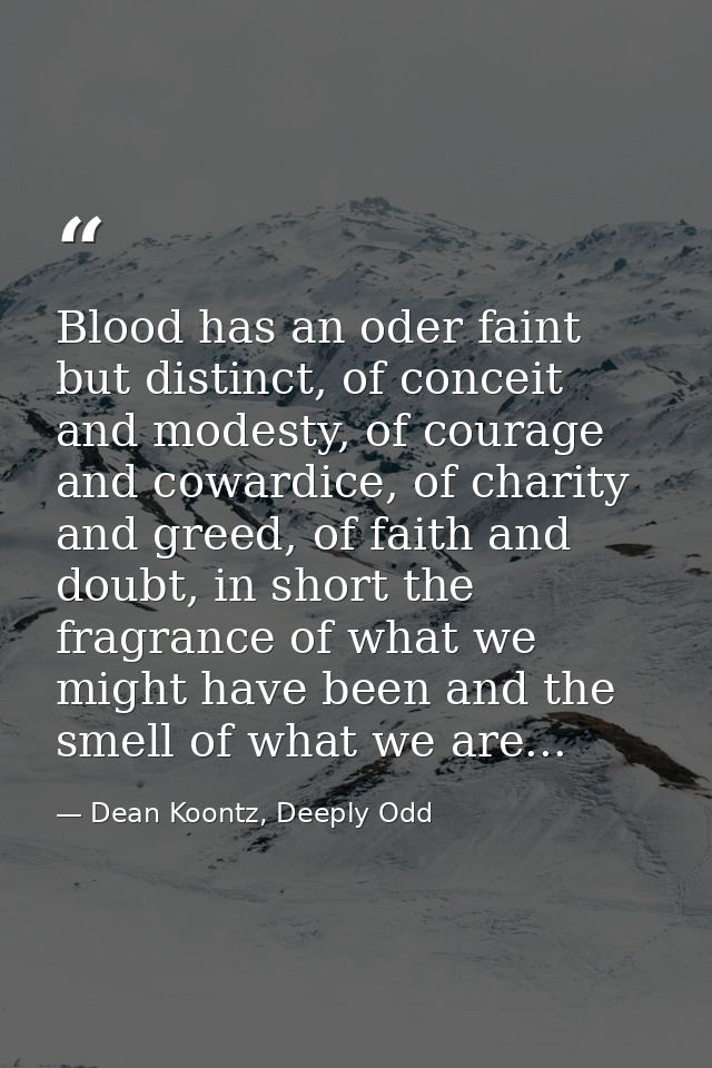 Blood has an oder faint but distinct, of conceit and modesty, of courage and cowardice, of charity and greed, of faith a — Dean Koontz, Deeply Odd