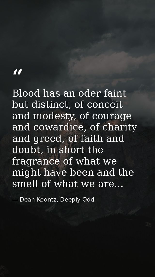 Blood has an oder faint but distinct, of conceit and modesty, of courage and cowardice, of charity and greed, of faith a — Dean Koontz, Deeply Odd