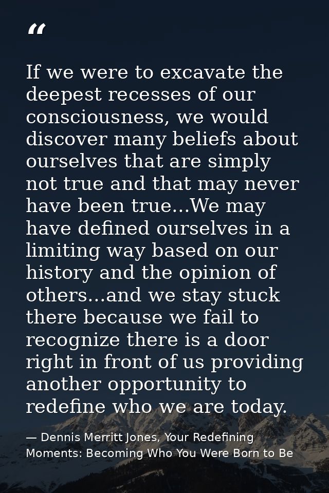 If we were to excavate the deepest recesses of our consciousness, we would discover many beliefs about ourselves that ar — Dennis Merritt Jones, Your Redefining Moments: Becoming Who You Were Born to Be