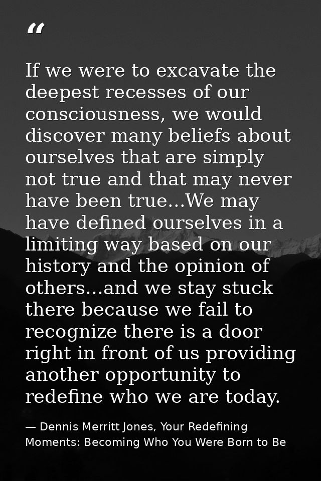 If we were to excavate the deepest recesses of our consciousness, we would discover many beliefs about ourselves that ar — Dennis Merritt Jones, Your Redefining Moments: Becoming Who You Were Born to Be
