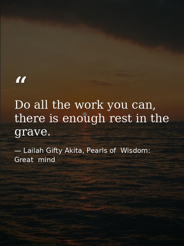 Do all the work you can, there is enough rest in the grave. — Lailah Gifty Akita, Pearls of  Wisdom: Great  mind