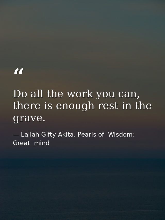 Do all the work you can, there is enough rest in the grave. — Lailah Gifty Akita, Pearls of  Wisdom: Great  mind