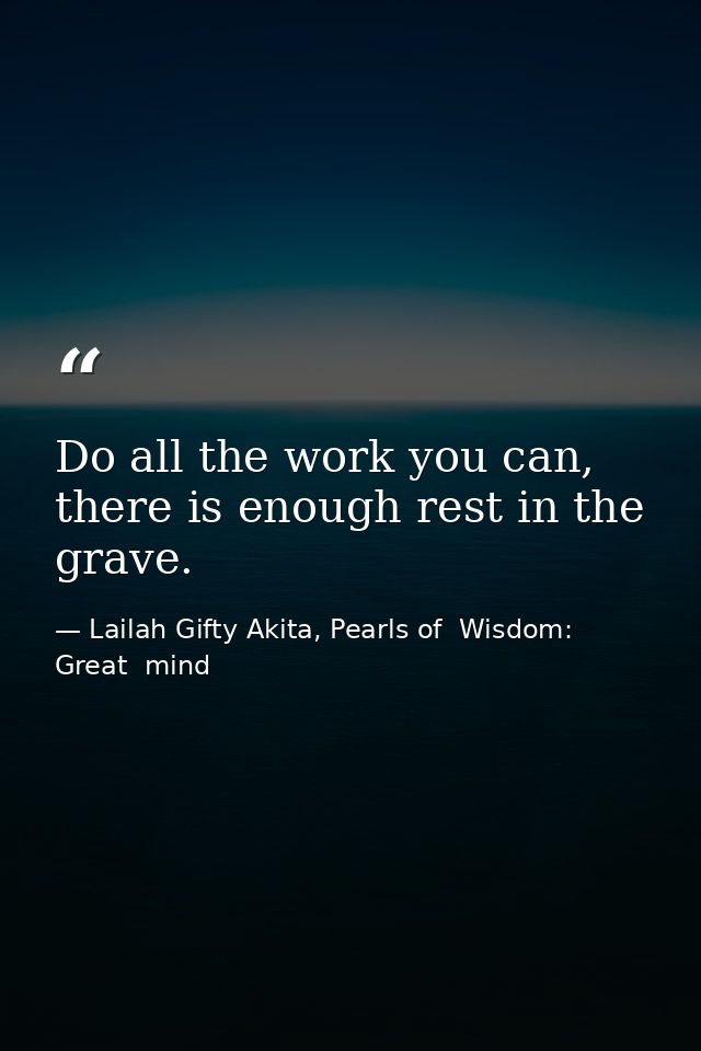 Do all the work you can, there is enough rest in the grave. — Lailah Gifty Akita, Pearls of  Wisdom: Great  mind