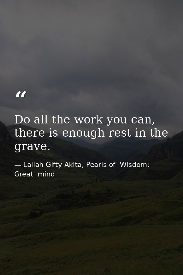 Do all the work you can, there is enough rest in the grave. — Lailah Gifty Akita, Pearls of  Wisdom: Great  mind