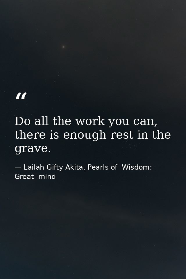 Do all the work you can, there is enough rest in the grave. — Lailah Gifty Akita, Pearls of  Wisdom: Great  mind